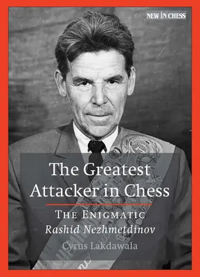 Cel mai mare atacator din șah: Enigmaticul Rashid Nezhmetdinov - The Greatest Attacker in Chess: The Enigmatic Rashid Nezhmetdinov