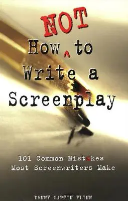 Cum să nu scrii un scenariu: 101 Common Mistakes Most Screenwriters Make (101 greșeli frecvente pe care le fac majoritatea scenariștilor) - How Not to Write a Screenplay: 101 Common Mistakes Most Screenwriters Make