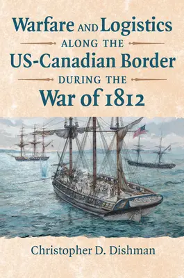 Război și logistică de-a lungul frontierei americano-canadiene în timpul Războiului din 1812 - Warfare and Logistics Along the Us-Canadian Border During the War of 1812