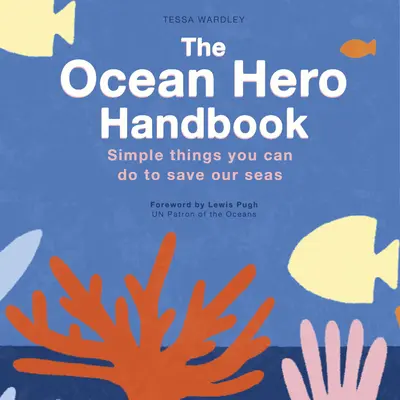 The Ocean Hero Handbook: Lucruri simple pe care le puteți face pentru a salva mările - The Ocean Hero Handbook: Simple Things You Can Do to Save Out Seas