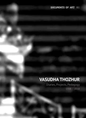 Vasudha Thozhur: Jurnale, proiecte, pedagogie, 1998-2018 - Vasudha Thozhur: Diaries, Projects, Pedagogy, 1998-2018