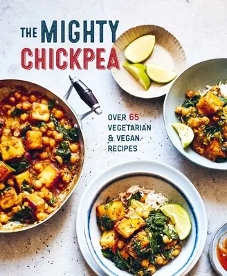 The Mighty Chickpea: Peste 65 de rețete vegetariene și vegane - The Mighty Chickpea: Over 65 Vegetarian and Vegan Recipes