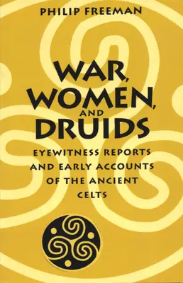 Război, femei și druizi: Rapoarte ale martorilor oculari și relatări timpurii ale celților antici - War, Women, and Druids: Eyewitness Reports and Early Accounts of the Ancient Celts