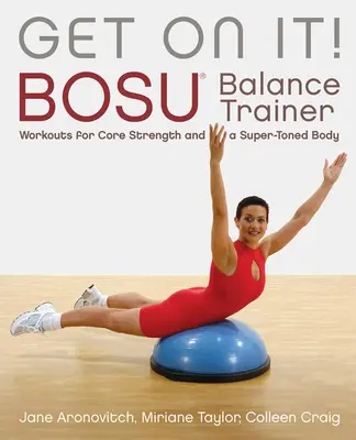 Get on It! Bosu(r) Balance Trainer Workouts for Core Strength and a Super Toned Body (Antrenamente cu antrenorul de echilibru Bosu(r) pentru forță centrală și un corp super tonifiat) - Get on It!: Bosu(r) Balance Trainer Workouts for Core Strength and a Super Toned Body