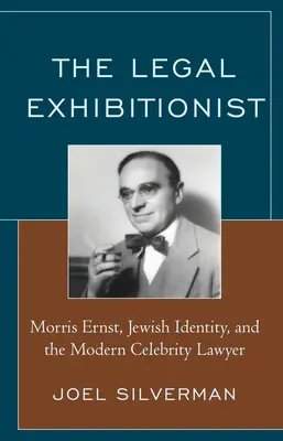 Exhibiționistul juridic: Morris Ernst, identitatea evreiască și avocatul celebru modern - The Legal Exhibitionist: Morris Ernst, Jewish Identity, and the Modern Celebrity Lawyer