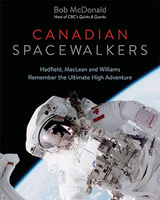 Călători spațiali canadieni: Hadfield, MacLean și Williams își amintesc de marea aventură supremă - Canadian Spacewalkers: Hadfield, MacLean and Williams Remember the Ultimate High Adventure