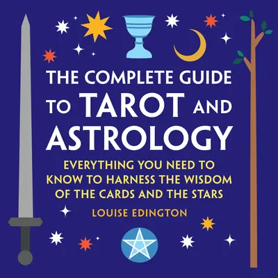 Ghidul complet de tarot și astrologie: Tot ce trebuie să știți pentru a valorifica înțelepciunea cărților și a stelelor - The Complete Guide to Tarot and Astrology: Everything You Need to Know to Harness the Wisdom of the Cards and the Stars
