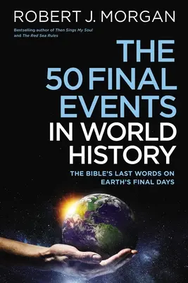 Cele 50 de evenimente finale din istoria lumii: Ultimele cuvinte ale Bibliei despre ultimele zile ale Pământului - The 50 Final Events in World History: The Bible's Last Words on Earth's Final Days