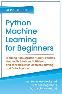 Python Machine Learning pentru începători: Învățarea de la zero NumPy, Pandas, Matplotlib, Seaborn, Scikitlearn și TensorFlow pentru Machine Learning și - Python Machine Learning for Beginners: Learning from scratch NumPy, Pandas, Matplotlib, Seaborn, Scikitlearn, and TensorFlow for Machine Learning and