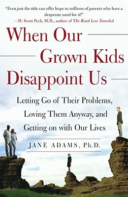 Când copiii noștri maturi ne dezamăgesc: Letting Go of Their Problems, Loving Them Anyway, and Getting on with Our Lives - When Our Grown Kids Disappoint Us: Letting Go of Their Problems, Loving Them Anyway, and Getting on with Our Lives