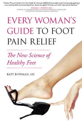 Ghidul fiecărei femei pentru ameliorarea durerilor de picioare: Noua știință a picioarelor sănătoase - Every Woman's Guide to Foot Pain Relief: The New Science of Healthy Feet