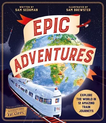 Aventuri epice: Explorați lumea în 12 călătorii uimitoare cu trenul - Epic Adventures: Explore the World in 12 Amazing Train Journeys