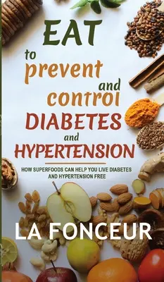 Mănâncă pentru a preveni și controla diabetul și hipertensiunea arterială: Cum vă pot ajuta superalimentele să trăiți fără diabet și hipertensiune - Eat to Prevent and Control Diabetes and Hypertension: How Superfoods Can Help You Live Diabetes And Hypertension Free