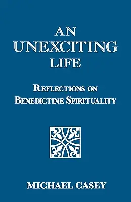 O viață neexcitantă: Reflecții asupra spiritualității benedictine - An Unexciting Life: Reflections on Benedictine Spirituality
