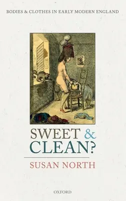 Dulce și curat?: corpuri și haine în Anglia modernă timpurie - Sweet and Clean?: Bodies and Clothes in Early Modern England