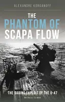 Fantoma din Scapa Flow - Explozia îndrăzneață a submarinului U-47 - Phantom of Scapa Flow - The Daring Exploit of U-Boat U-47