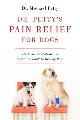 Dr. Petty's Pain Relief for Dogs: Ghidul complet medical și integrativ pentru tratarea durerii - Dr. Petty's Pain Relief for Dogs: The Complete Medical and Integrative Guide to Treating Pain