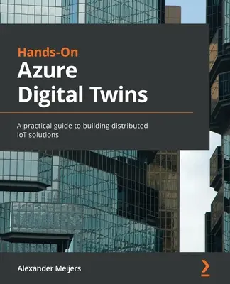 Hands-On Azure Digital Twins: Un ghid practic pentru construirea de soluții IoT distribuite - Hands-On Azure Digital Twins: A practical guide to building distributed IoT solutions