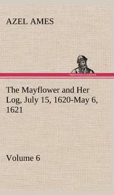 The Mayflower and Her Log; 15 iulie 1620 - 6 mai 1621 - Volumul 6 - The Mayflower and Her Log July 15, 1620-May 6, 1621 - Volume 6