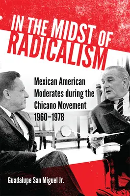 In the Midst of Radicalism: Moderați mexicano-americani în timpul Mișcării Chicano, 1960-1978 - In the Midst of Radicalism: Mexican American Moderates during the Chicano Movement, 1960-1978