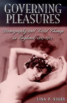 Guvernarea plăcerilor: Pornografie și schimbare socială în Anglia, 1815-1914 - Governing Pleasures: Pornography and Social Change in England, 1815-1914