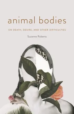 Animal Bodies: Despre moarte, dorință și alte dificultăți (On Death, Desire, and Other Difficulties) - Animal Bodies: On Death, Desire, and Other Difficulties