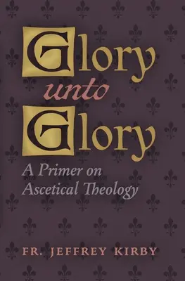 Glorie până la glorie: O introducere în teologia ascetică - Glory Unto Glory: A Primer on Ascetical Theology