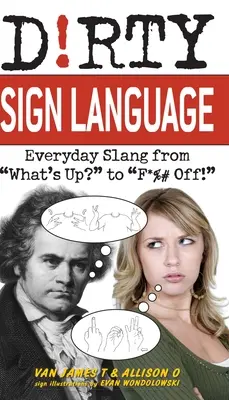 Limbajul semnelor murdare: Everyday Slang from what's Up? to f*%# Off! - Dirty Sign Language: Everyday Slang from what's Up? to f*%# Off!