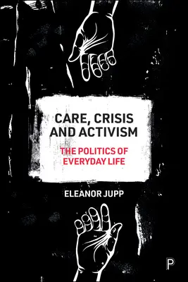 Îngrijire, criză și activism: Politica vieții de zi cu zi [The Politics of Everyday Life - Care, Crisis and Activism: The Politics of Everyday Life
