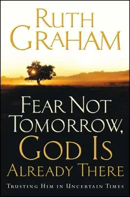 Nu te teme mâine, Dumnezeu este deja acolo: Încrederea în El în vremuri nesigure - Fear Not Tomorrow, God Is Already There: Trusting Him in Uncertain Times