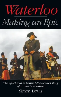 Waterloo - Making an Epic (hardback): Povestea spectaculoasă din culisele unui colos cinematografic - Waterloo - Making an Epic (hardback): The spectacular behind-the-scenes story of a movie colossus