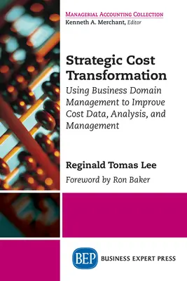 Strategic Cost Transformation: Utilizarea gestionării domeniului de afaceri pentru îmbunătățirea datelor, analizei și gestionării costurilor - Strategic Cost Transformation: Using Business Domain Management to Improve Cost Data, Analysis, and Management
