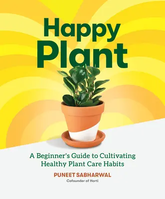Happy Plant: A Beginner's Guide to Cultivating Healthy Plant Care Habits (Ghidul începătorului pentru cultivarea unor obiceiuri sănătoase de îngrijire a plantelor) - Happy Plant: A Beginner's Guide to Cultivating Healthy Plant Care Habits