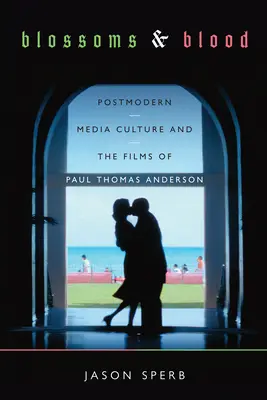 Blossoms and Blood: Cultura media postmodernă și filmele lui Paul Thomas Anderson - Blossoms and Blood: Postmodern Media Culture and the Films of Paul Thomas Anderson