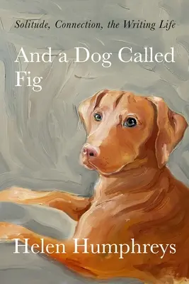 Și un câine numit Fig: Solitudine, conexiune, viața de scriitor - And a Dog Called Fig: Solitude, Connection, the Writing Life