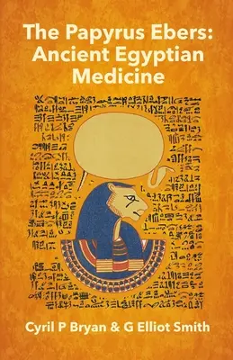 The Papyrus Ebers: Medicina Egiptului Antic de Cyril P Bryan și G Elliot Smith - The Papyrus Ebers: Ancient Egyptian Medicine by Cyril P Bryan and G Elliot Smith