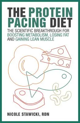The Protein Pacing Diet: The Scientific Breakthrough for Boosting Metabolism, Losing Fat and Gaining Lean Muscle