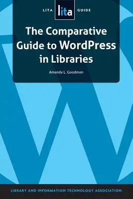 The Comparative Guide to Wordpress in Libraries: Un ghid Lita - The Comparative Guide to Wordpress in Libraries: A Lita Guide