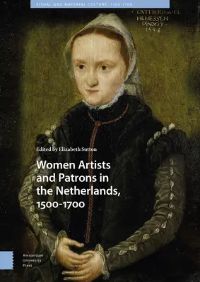Femeile artiste și mecena în Țările de Jos, 1500-1700 - Women Artists and Patrons in the Netherlands, 1500-1700