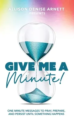 Dă-mi un minut: Mesaje de un minut pentru a te ruga, a te pregăti și a persista până când ceva se întâmplă - Give Me A Minute: One Minute Messages to Pray, Prepare, and Persist Until Something Happens