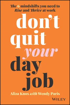 Don't Quit Your Day Job: The 6 Mindshifts You Need to Rise and Thrive at Work (Cele 6 schimbări mentale de care aveți nevoie pentru a vă ridica și a prospera la locul de muncă) - Don't Quit Your Day Job: The 6 Mindshifts You Need to Rise and Thrive at Work