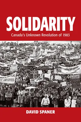 Solidaritate: Revoluția necunoscută din Canada din 1983 - Solidarity: Canada's Unknown Revolution of 1983