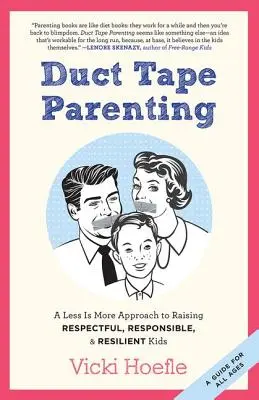 Duct Tape Parenting: O abordare „mai puțin înseamnă mai mult” pentru a crește copii respectuoși, responsabili și rezistenți - Duct Tape Parenting: A Less is More Approach to Raising Respectful, Responsible and Resilient Kids