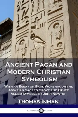 Simbolismul păgân antic și simbolismul creștin modern: With an Essay on Baal Worship, on the Assyrian Sacred Grove and Other Allied Symbols by John Newton - Ancient Pagan and Modern Christian Symbolism: With an Essay on Baal Worship, on the Assyrian Sacred Grove and Other Allied Symbols by John Newton