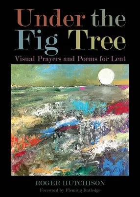Sub smochin: Rugăciuni și poezii vizuale pentru Postul Mare - Under the Fig Tree: Visual Prayers and Poems for Lent