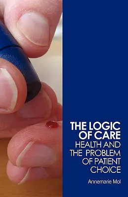 Logica îngrijirii: Sănătatea și problema alegerii pacientului - The Logic of Care: Health and the Problem of Patient Choice