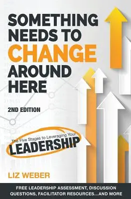 Ceva trebuie să se schimbe pe aici: Cele cinci etape ale valorificării leadership-ului tău - Something Needs to Change Around Here: The Five Stages to Leveraging Your Leadership