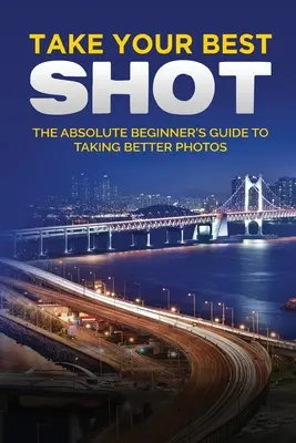 Fă-ți cea mai bună poză: Ghidul ilustrat al fotografiei digitale pentru începători - Take your Best Shot: The Illustrated Beginner's Guide to Digital Photography