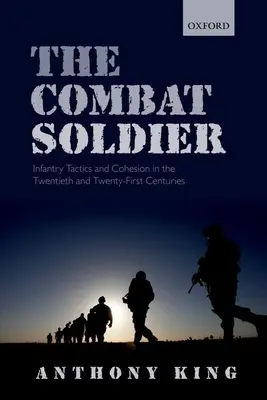 Soldatul de luptă: Tactica și coeziunea infanteriei în secolele XX și XXI - Combat Soldier: Infantry Tactics and Cohesion in the Twentieth and Twenty-First Centuries