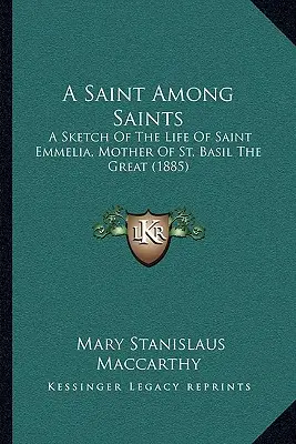 O sfântă printre sfinți: A Sketch Of The Life Of Saint Emmelia, Mother Of St. Basil The Great (1885) - A Saint Among Saints: A Sketch Of The Life Of Saint Emmelia, Mother Of St. Basil The Great (1885)